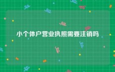 小个体户营业执照需要注销吗