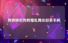 西游释厄传群魔乱舞出招表手柄