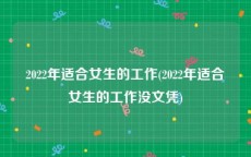 2022年适合女生的工作(2022年适合女生的工作没文凭)