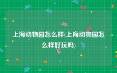 上海动物园怎么样(上海动物园怎么样好玩吗)