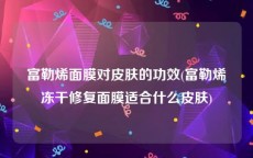 富勒烯面膜对皮肤的功效(富勒烯冻干修复面膜适合什么皮肤)