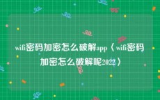 wifi密码加密怎么破解app〈wifi密码加密怎么破解呢2022〉