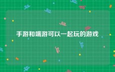 手游和端游可以一起玩的游戏