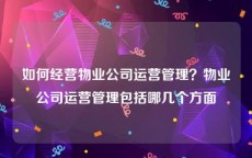 如何经营物业公司运营管理？物业公司运营管理包括哪几个方面