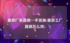 童装厂家直销一手货源(童装工厂直销怎么找)
