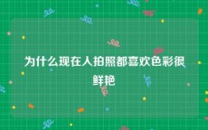 为什么现在人拍照都喜欢色彩很鲜艳