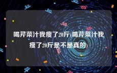 喝芹菜汁我瘦了20斤(喝芹菜汁我瘦了20斤是不是真的)