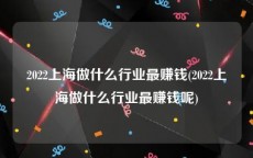 2022上海做什么行业最赚钱(2022上海做什么行业最赚钱呢)