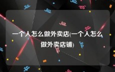 一个人怎么做外卖店(一个人怎么做外卖店铺)