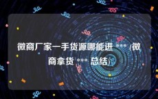 微商厂家一手货源哪能进 *** (微商拿货 *** 总结)