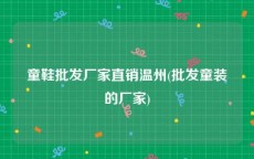 童鞋批发厂家直销温州(批发童装的厂家)