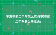车况差的二手车怎么卖(车况差的二手车怎么卖出去)