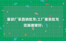 童装厂家直销批发(工厂童装批发货源哪里好)