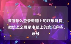 微信怎么登录电脑上的欢乐麻将 微信怎么登录电脑上的欢乐麻将账号