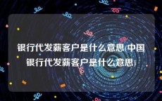 银行代发薪客户是什么意思(中国银行代发薪客户是什么意思)