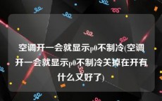 空调开一会就显示p0不制冷(空调开一会就显示p0不制冷关掉在开有什么又好了)