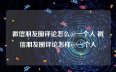 微信朋友圈评论怎么@一个人 微信朋友圈评论怎样@一个人