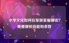 小学文化如何在家做客服赚钱？需要哪些技能和条件