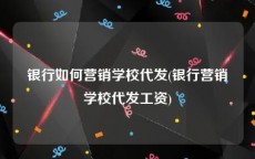 银行如何营销学校代发(银行营销学校代发工资)