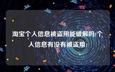 淘宝个人信息被盗用能破解吗(个人信息有没有被盗用)