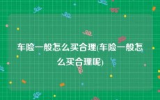 车险一般怎么买合理(车险一般怎么买合理呢)