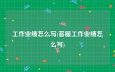 工作业绩怎么写(客服工作业绩怎么写)