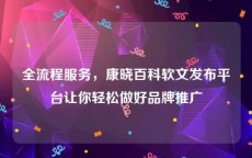 全流程服务，康晓百科软文发布平台让你轻松做好品牌推广