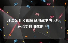 牙怎么样才能变白用盐水可以吗 牙齿变白用盐的 *** 
