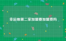 幸运咖第二家加盟要加盟费吗