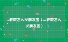 vx收藏怎么发朋友圈〈wx收藏怎么发朋友圈〉