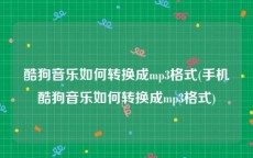 酷狗音乐如何转换成mp3格式(手机酷狗音乐如何转换成mp3格式)