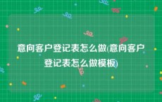 意向客户登记表怎么做(意向客户登记表怎么做模板)