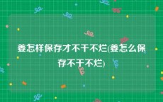 姜怎样保存才不干不烂(姜怎么保存不干不烂)