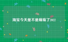 淘宝今天是不是瘫痪了2022