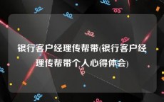 银行客户经理传帮带(银行客户经理传帮带个人心得体会)