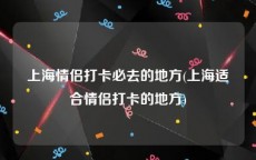 上海情侣打卡必去的地方(上海适合情侣打卡的地方)