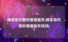顾客喜欢哪些增值服务(顾客喜欢哪些增值服务项目)