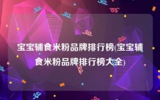 宝宝辅食米粉品牌排行榜(宝宝辅食米粉品牌排行榜大全)