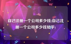 自己注册一个公司多少钱(自己注册一个公司多少钱知乎)