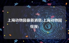 上海动物园最新消息(上海动物园惊现)