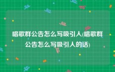 唱歌群公告怎么写吸引人(唱歌群公告怎么写吸引人的话)