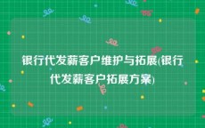 银行代发薪客户维护与拓展(银行代发薪客户拓展方案)