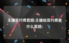 主播签约费套路(主播给签约费是什么套路)