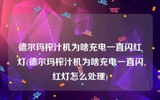 德尔玛榨汁机为啥充电一直闪红灯(德尔玛榨汁机为啥充电一直闪红灯怎么处理)