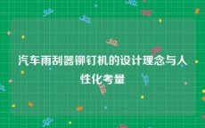 汽车雨刮器铆钉机的设计理念与人性化考量
