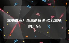 童装批发厂家直销货源(批发童装的厂家)