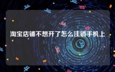 淘宝店铺不想开了怎么注销手机上