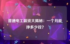 普通电工薪资大揭秘：一个月能挣多少钱？