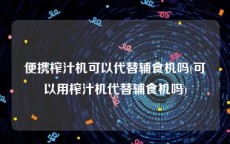 便携榨汁机可以代替辅食机吗(可以用榨汁机代替辅食机吗)