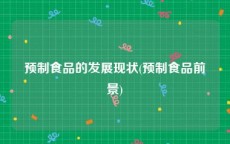 预制食品的发展现状(预制食品前景)